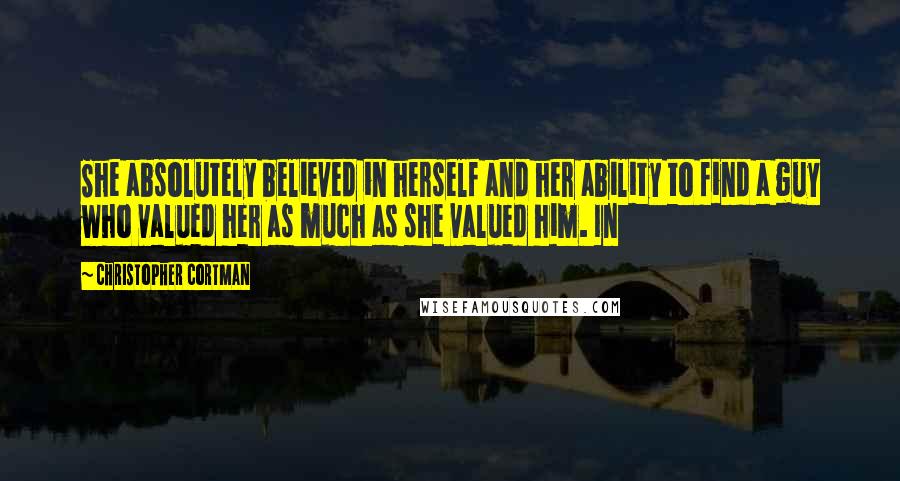 Christopher Cortman Quotes: She absolutely believed in herself and her ability to find a guy who valued her as much as she valued him. In