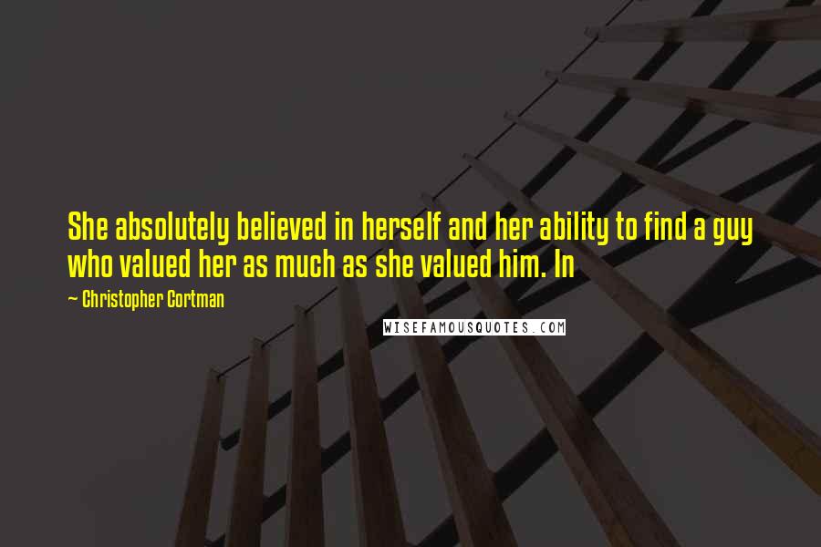 Christopher Cortman Quotes: She absolutely believed in herself and her ability to find a guy who valued her as much as she valued him. In