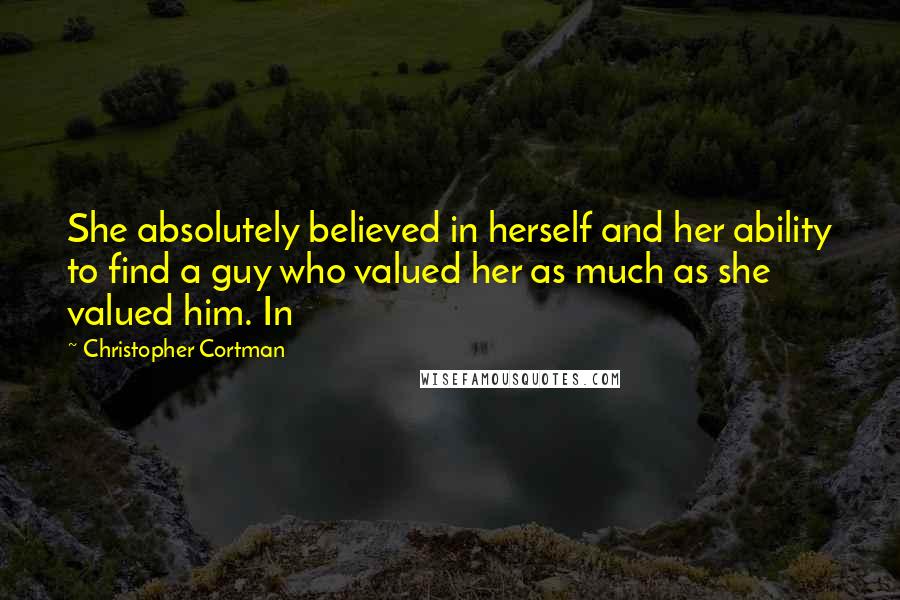 Christopher Cortman Quotes: She absolutely believed in herself and her ability to find a guy who valued her as much as she valued him. In
