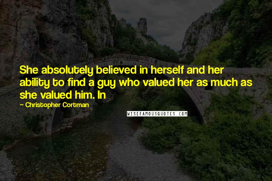 Christopher Cortman Quotes: She absolutely believed in herself and her ability to find a guy who valued her as much as she valued him. In