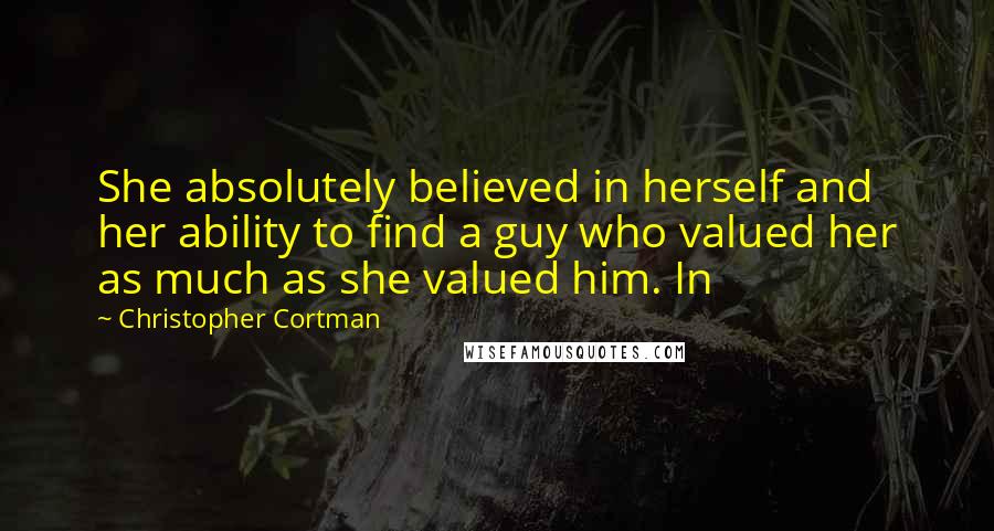 Christopher Cortman Quotes: She absolutely believed in herself and her ability to find a guy who valued her as much as she valued him. In