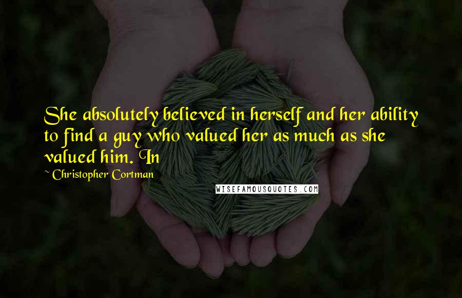 Christopher Cortman Quotes: She absolutely believed in herself and her ability to find a guy who valued her as much as she valued him. In