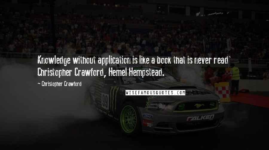Christopher Crawford Quotes: Knowledge without application is like a book that is never read' Christopher Crawford, Hemel Hempstead.