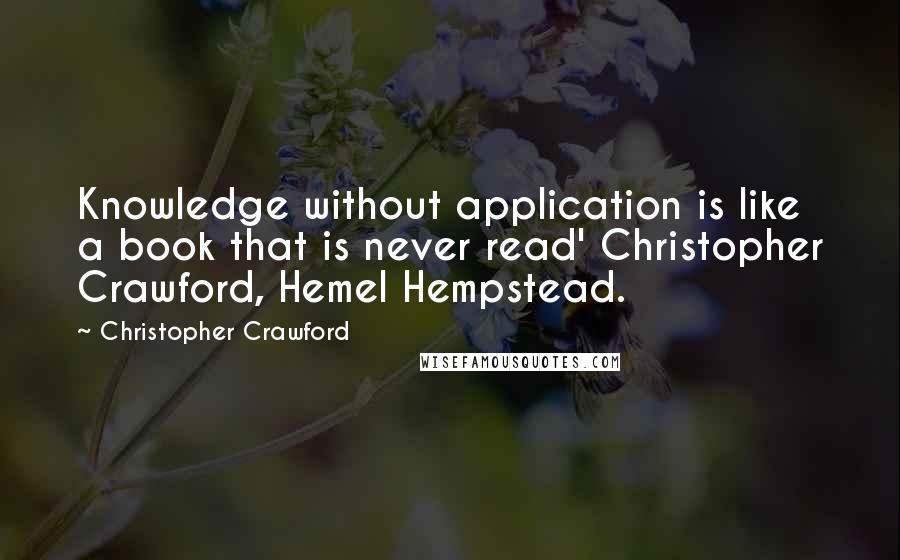 Christopher Crawford Quotes: Knowledge without application is like a book that is never read' Christopher Crawford, Hemel Hempstead.