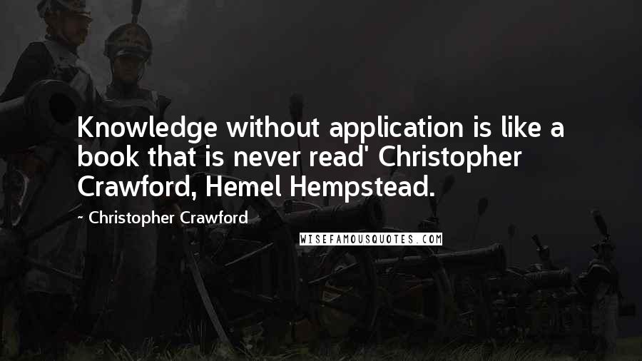 Christopher Crawford Quotes: Knowledge without application is like a book that is never read' Christopher Crawford, Hemel Hempstead.