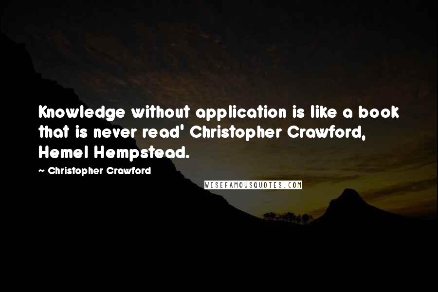Christopher Crawford Quotes: Knowledge without application is like a book that is never read' Christopher Crawford, Hemel Hempstead.