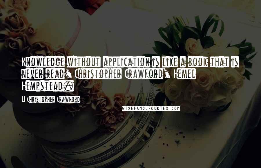 Christopher Crawford Quotes: Knowledge without application is like a book that is never read' Christopher Crawford, Hemel Hempstead.