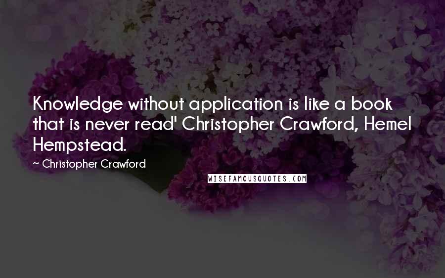 Christopher Crawford Quotes: Knowledge without application is like a book that is never read' Christopher Crawford, Hemel Hempstead.