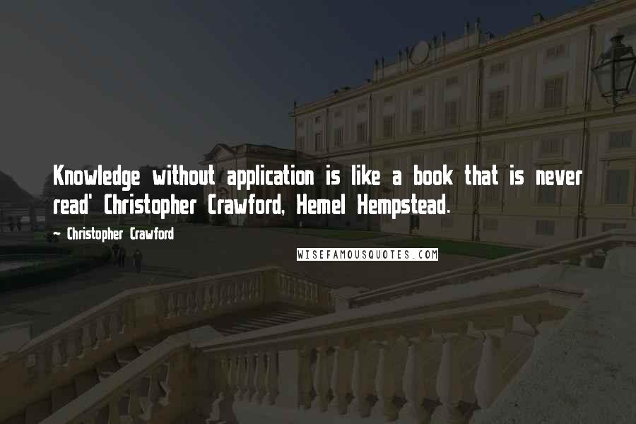 Christopher Crawford Quotes: Knowledge without application is like a book that is never read' Christopher Crawford, Hemel Hempstead.