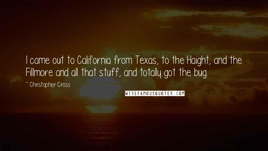 Christopher Cross Quotes: I came out to California from Texas, to the Haight, and the Fillmore and all that stuff, and totally got the bug.