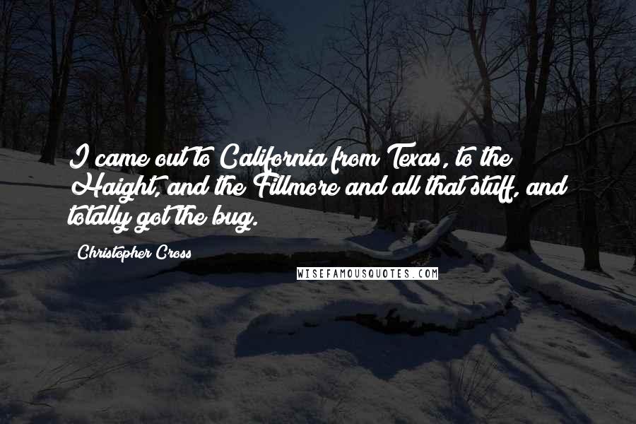 Christopher Cross Quotes: I came out to California from Texas, to the Haight, and the Fillmore and all that stuff, and totally got the bug.