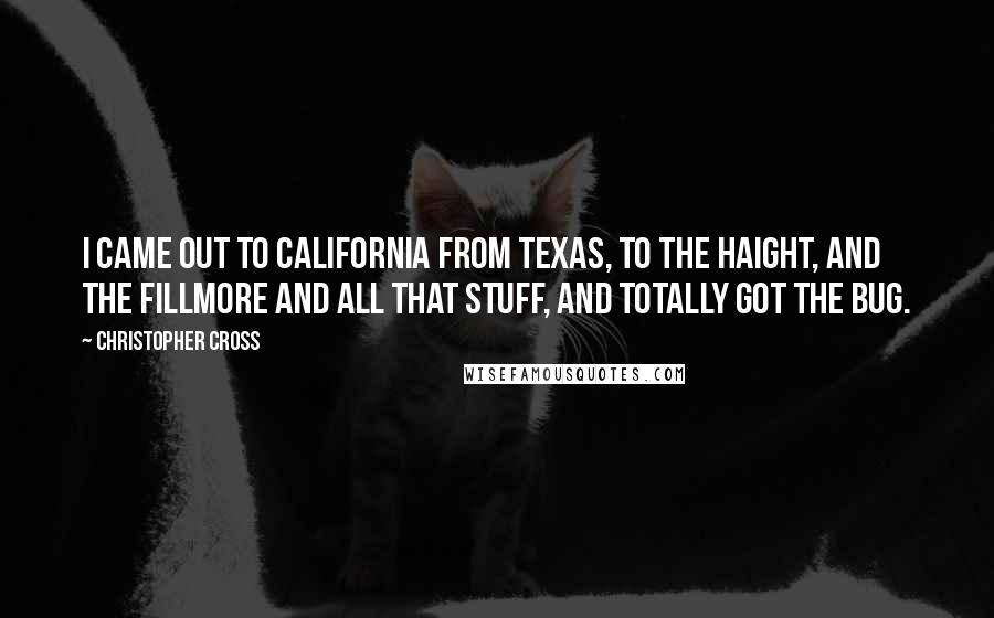 Christopher Cross Quotes: I came out to California from Texas, to the Haight, and the Fillmore and all that stuff, and totally got the bug.