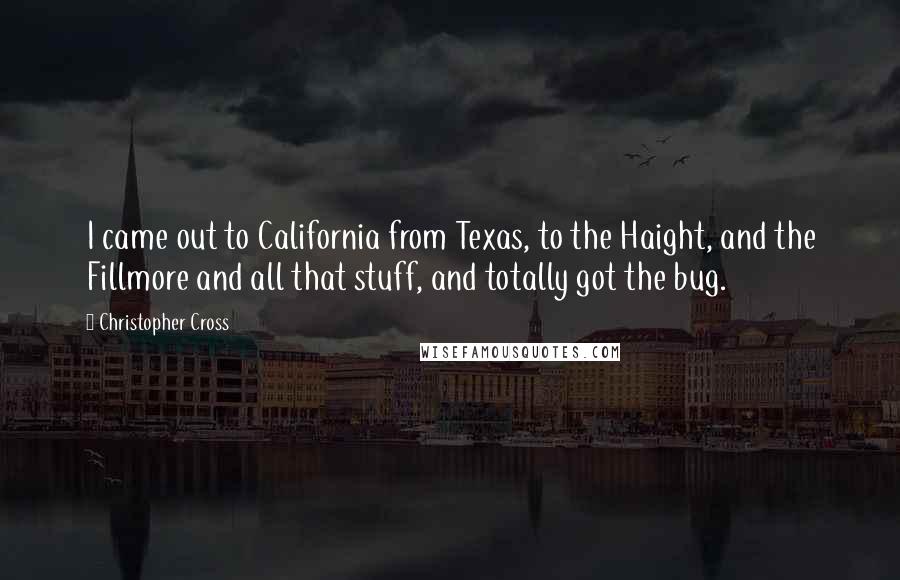 Christopher Cross Quotes: I came out to California from Texas, to the Haight, and the Fillmore and all that stuff, and totally got the bug.