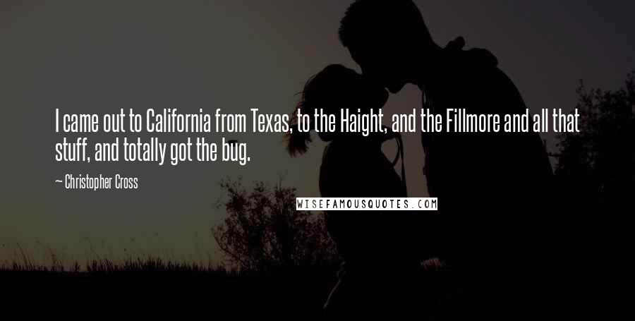 Christopher Cross Quotes: I came out to California from Texas, to the Haight, and the Fillmore and all that stuff, and totally got the bug.