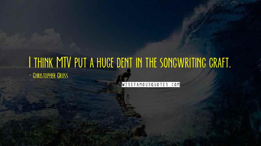 Christopher Cross Quotes: I think MTV put a huge dent in the songwriting craft.