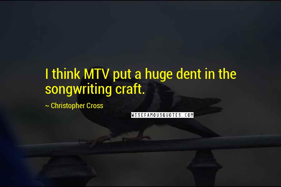 Christopher Cross Quotes: I think MTV put a huge dent in the songwriting craft.