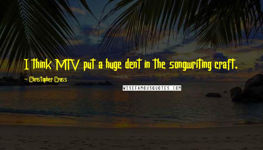 Christopher Cross Quotes: I think MTV put a huge dent in the songwriting craft.