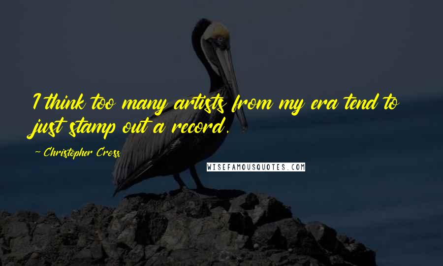 Christopher Cross Quotes: I think too many artists from my era tend to just stamp out a record.