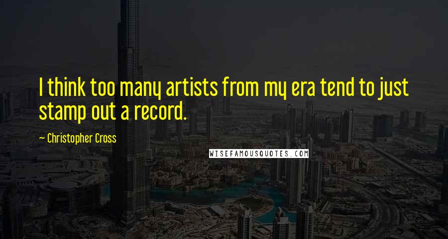 Christopher Cross Quotes: I think too many artists from my era tend to just stamp out a record.