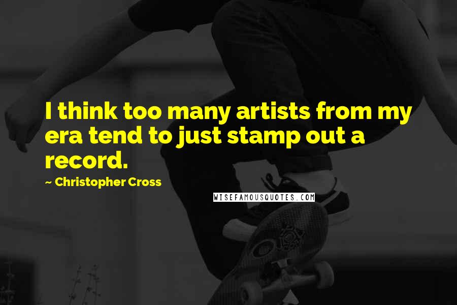 Christopher Cross Quotes: I think too many artists from my era tend to just stamp out a record.