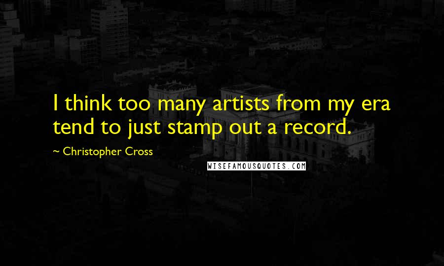 Christopher Cross Quotes: I think too many artists from my era tend to just stamp out a record.