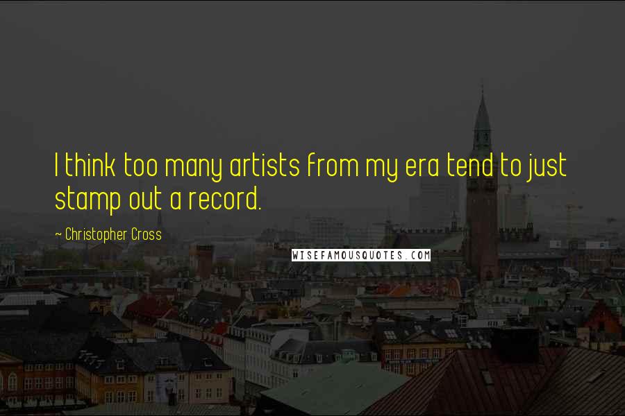 Christopher Cross Quotes: I think too many artists from my era tend to just stamp out a record.