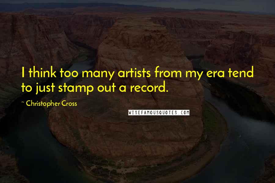 Christopher Cross Quotes: I think too many artists from my era tend to just stamp out a record.