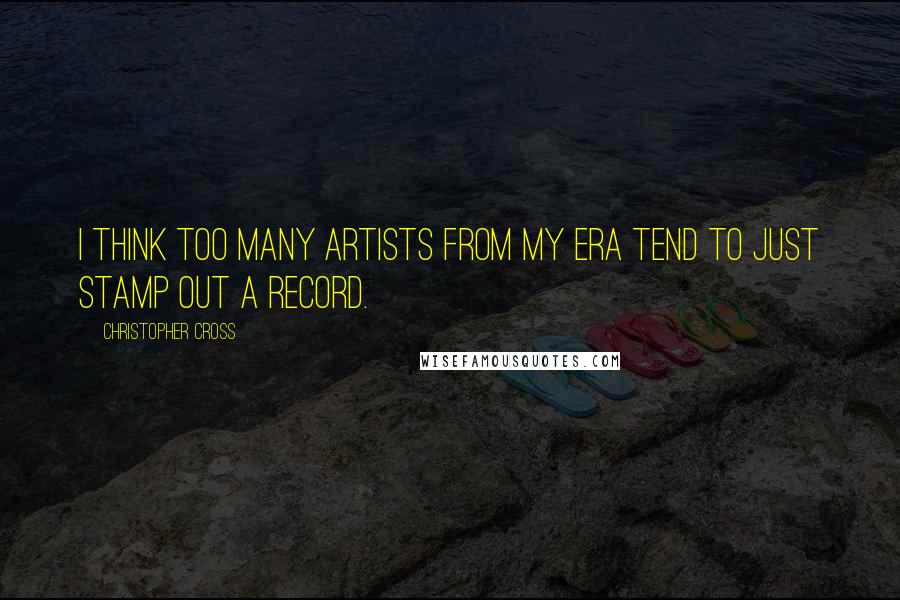 Christopher Cross Quotes: I think too many artists from my era tend to just stamp out a record.