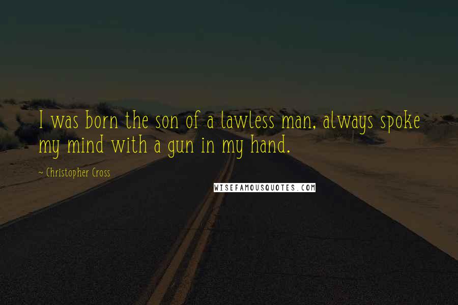 Christopher Cross Quotes: I was born the son of a lawless man, always spoke my mind with a gun in my hand.