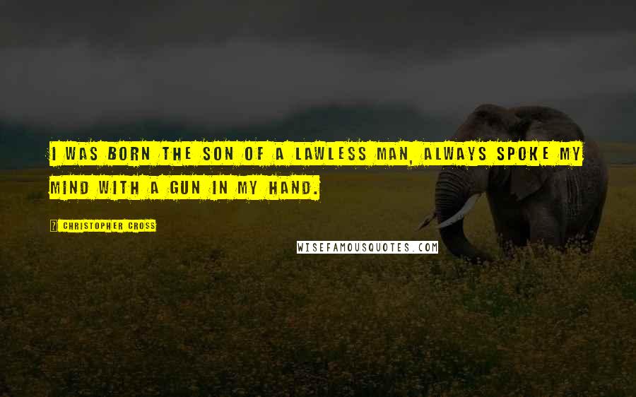 Christopher Cross Quotes: I was born the son of a lawless man, always spoke my mind with a gun in my hand.