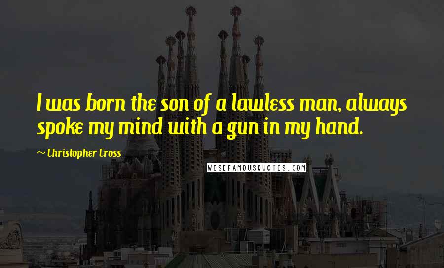 Christopher Cross Quotes: I was born the son of a lawless man, always spoke my mind with a gun in my hand.