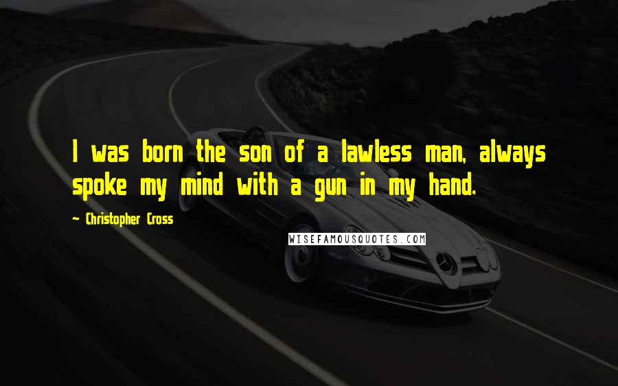 Christopher Cross Quotes: I was born the son of a lawless man, always spoke my mind with a gun in my hand.