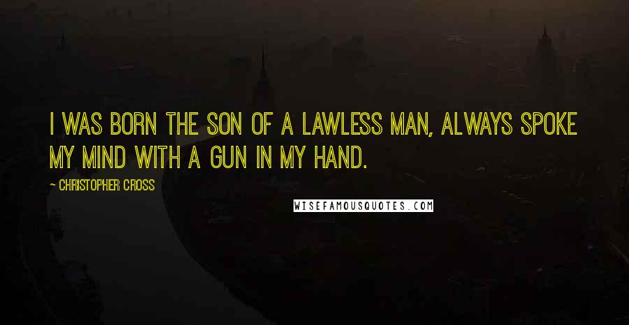 Christopher Cross Quotes: I was born the son of a lawless man, always spoke my mind with a gun in my hand.