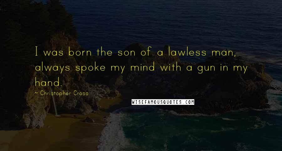 Christopher Cross Quotes: I was born the son of a lawless man, always spoke my mind with a gun in my hand.