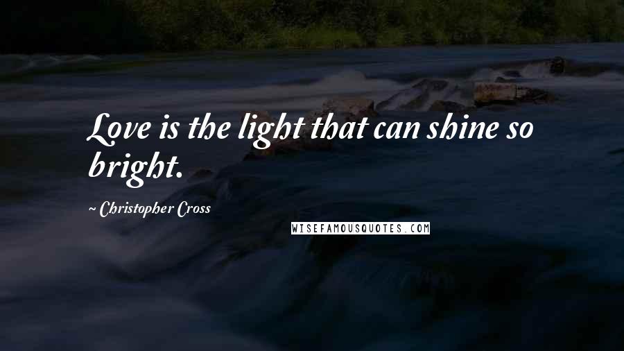 Christopher Cross Quotes: Love is the light that can shine so bright.