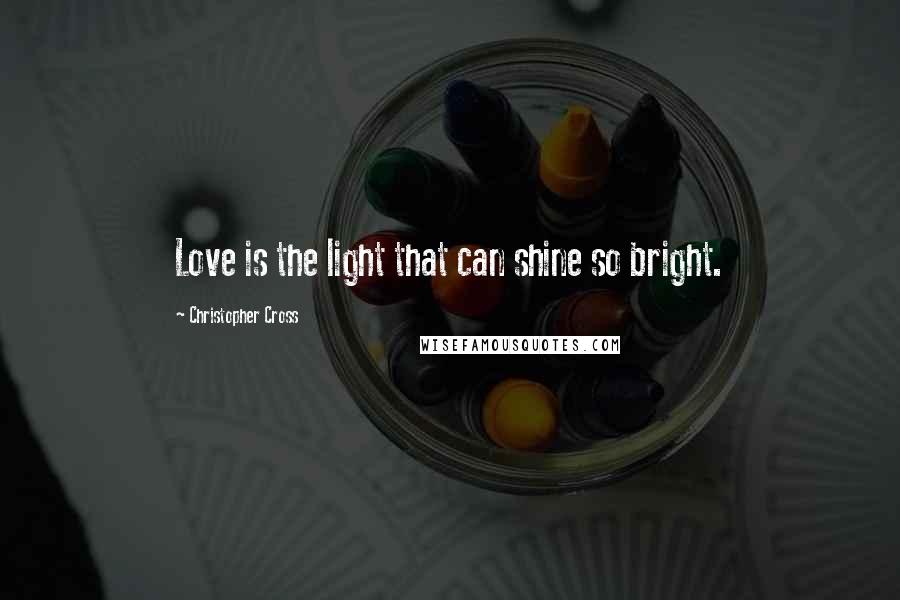 Christopher Cross Quotes: Love is the light that can shine so bright.