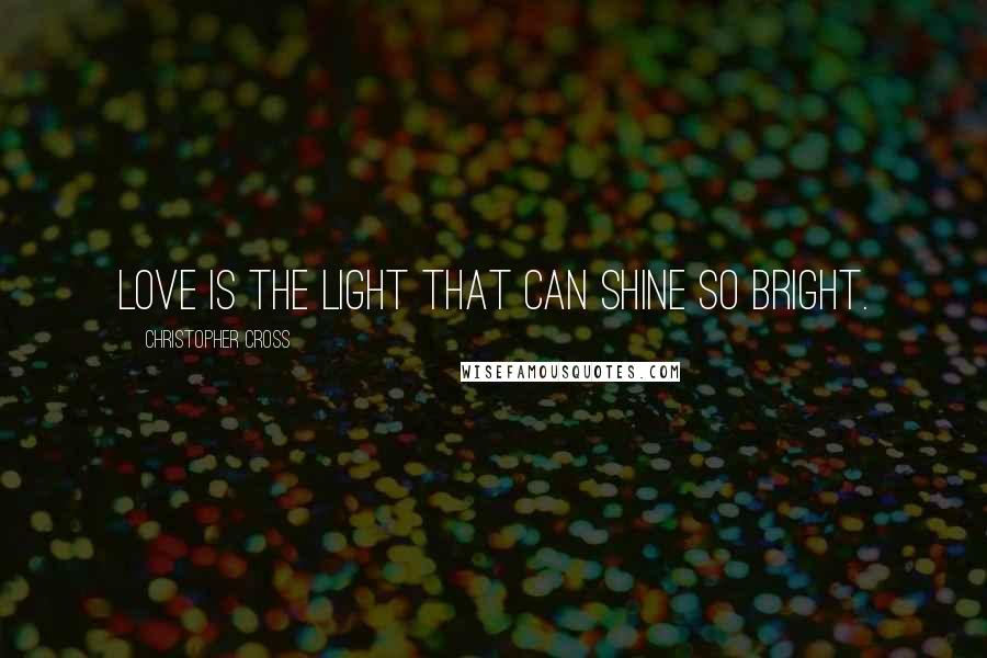 Christopher Cross Quotes: Love is the light that can shine so bright.