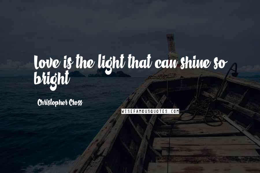 Christopher Cross Quotes: Love is the light that can shine so bright.