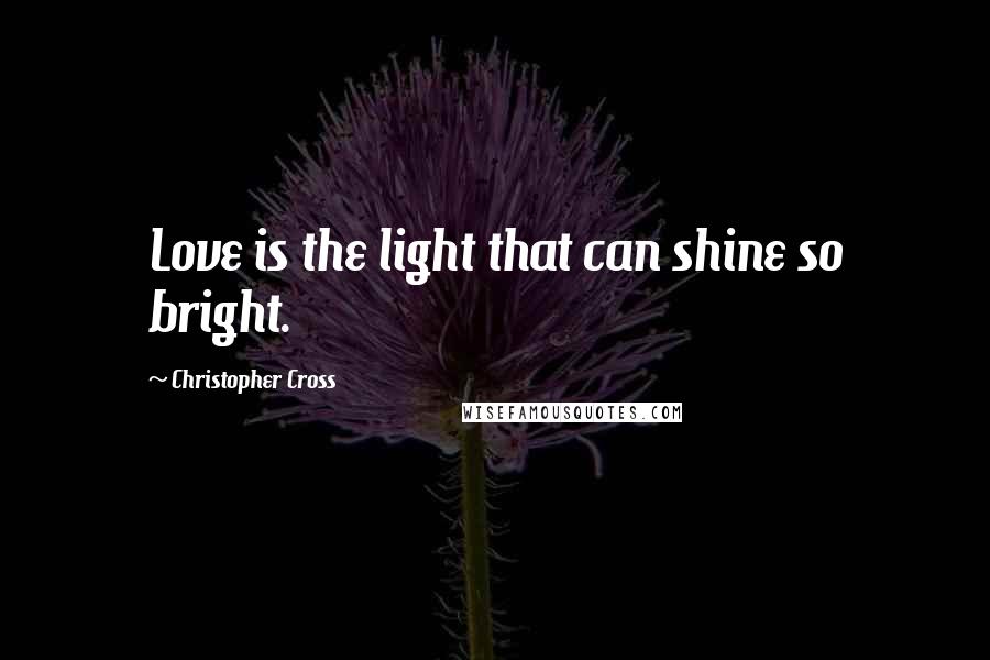 Christopher Cross Quotes: Love is the light that can shine so bright.