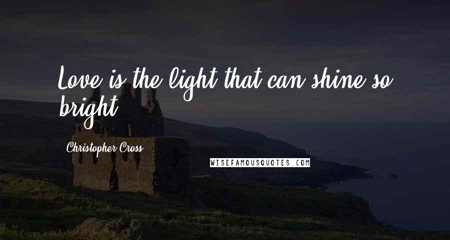 Christopher Cross Quotes: Love is the light that can shine so bright.