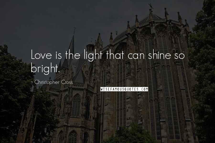 Christopher Cross Quotes: Love is the light that can shine so bright.