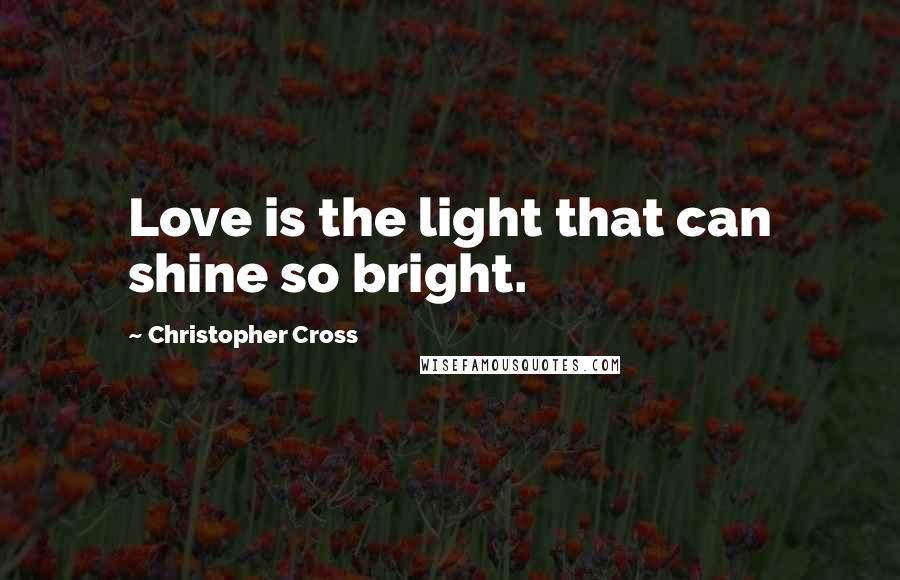 Christopher Cross Quotes: Love is the light that can shine so bright.