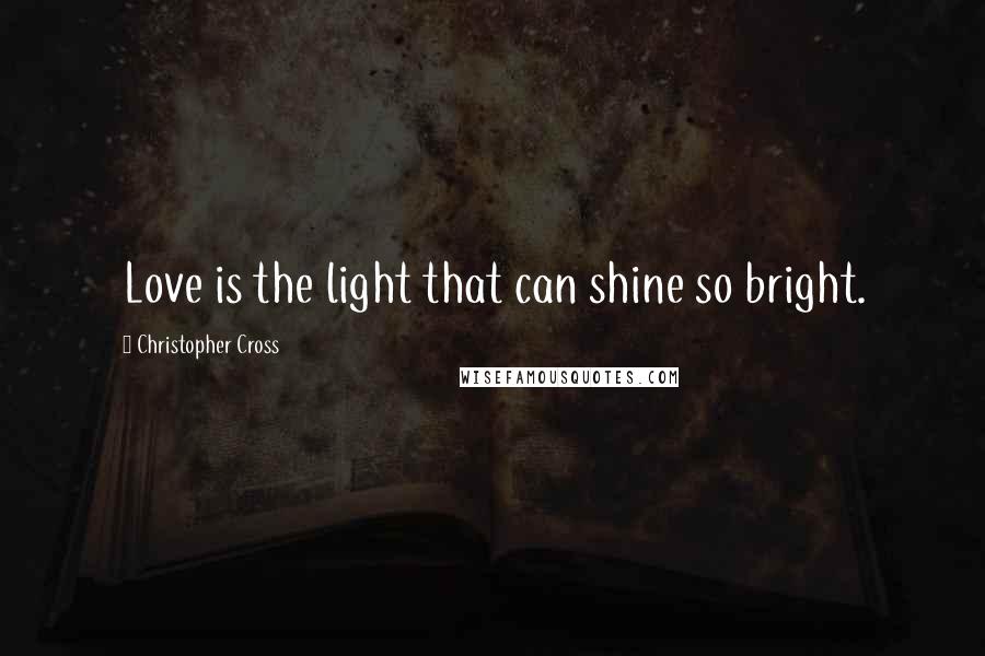 Christopher Cross Quotes: Love is the light that can shine so bright.