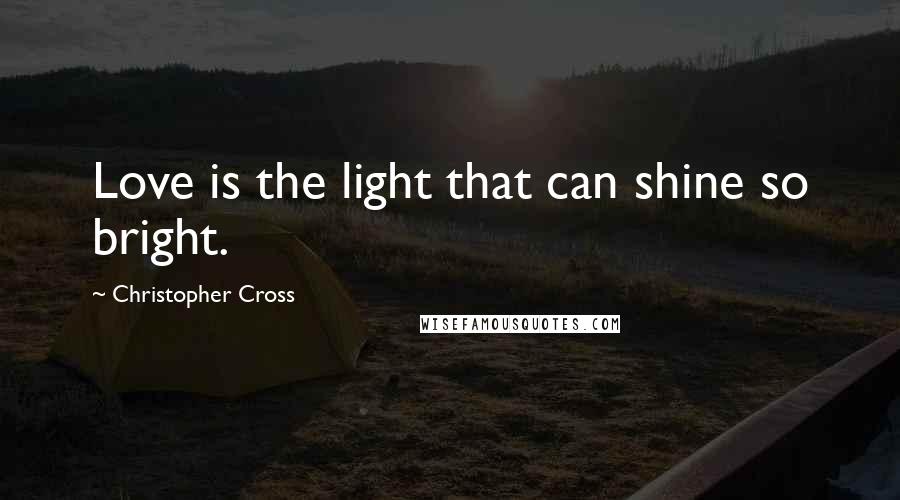 Christopher Cross Quotes: Love is the light that can shine so bright.