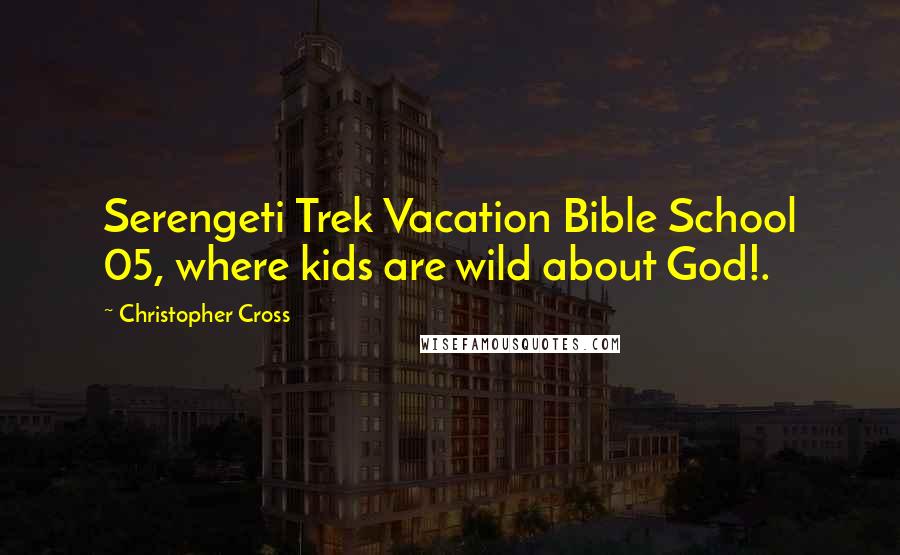 Christopher Cross Quotes: Serengeti Trek Vacation Bible School 05, where kids are wild about God!.