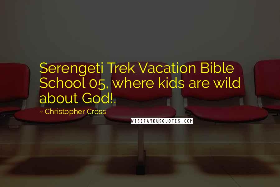 Christopher Cross Quotes: Serengeti Trek Vacation Bible School 05, where kids are wild about God!.