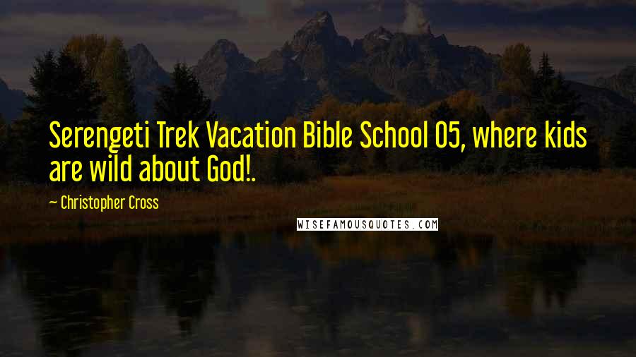 Christopher Cross Quotes: Serengeti Trek Vacation Bible School 05, where kids are wild about God!.