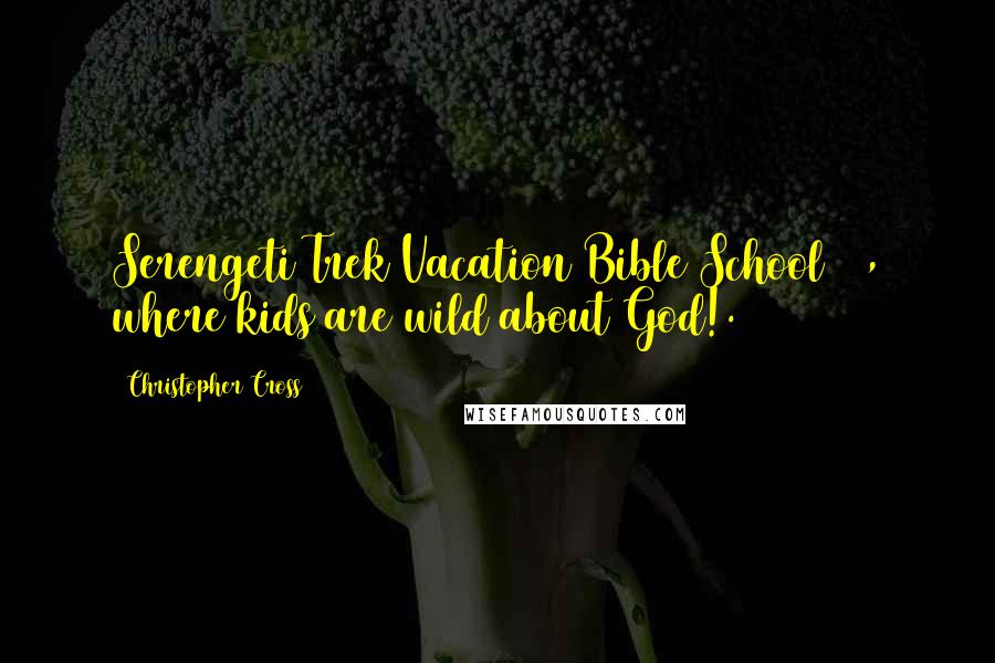 Christopher Cross Quotes: Serengeti Trek Vacation Bible School 05, where kids are wild about God!.