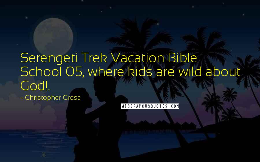 Christopher Cross Quotes: Serengeti Trek Vacation Bible School 05, where kids are wild about God!.