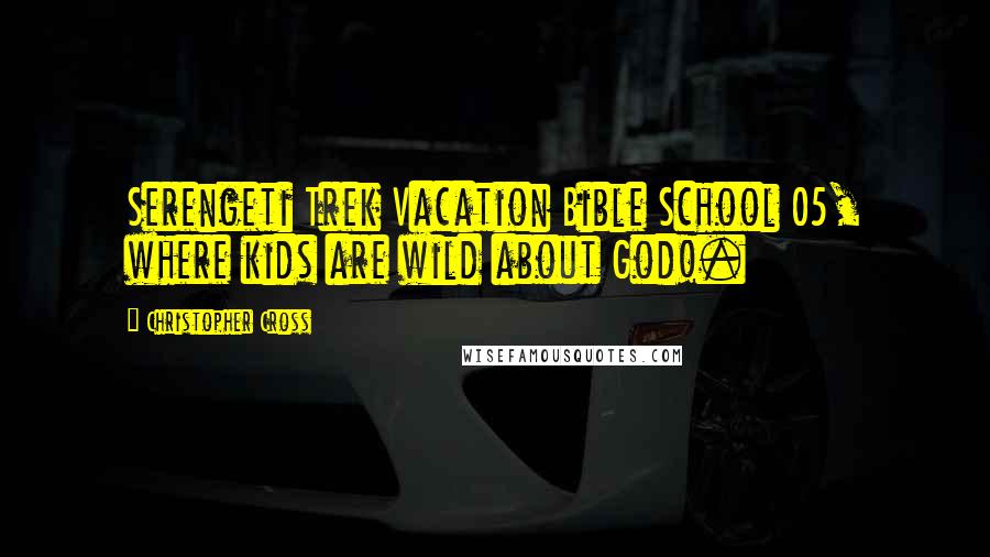 Christopher Cross Quotes: Serengeti Trek Vacation Bible School 05, where kids are wild about God!.